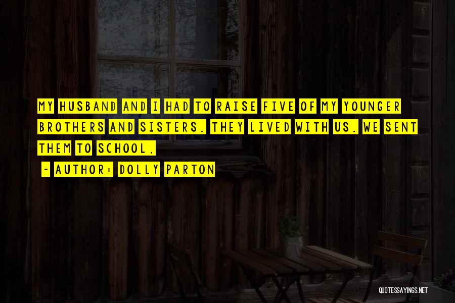 Dolly Parton Quotes: My Husband And I Had To Raise Five Of My Younger Brothers And Sisters. They Lived With Us. We Sent