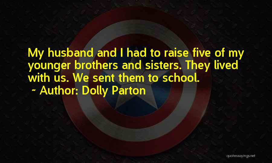 Dolly Parton Quotes: My Husband And I Had To Raise Five Of My Younger Brothers And Sisters. They Lived With Us. We Sent