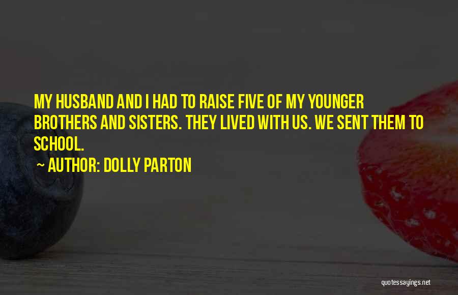 Dolly Parton Quotes: My Husband And I Had To Raise Five Of My Younger Brothers And Sisters. They Lived With Us. We Sent