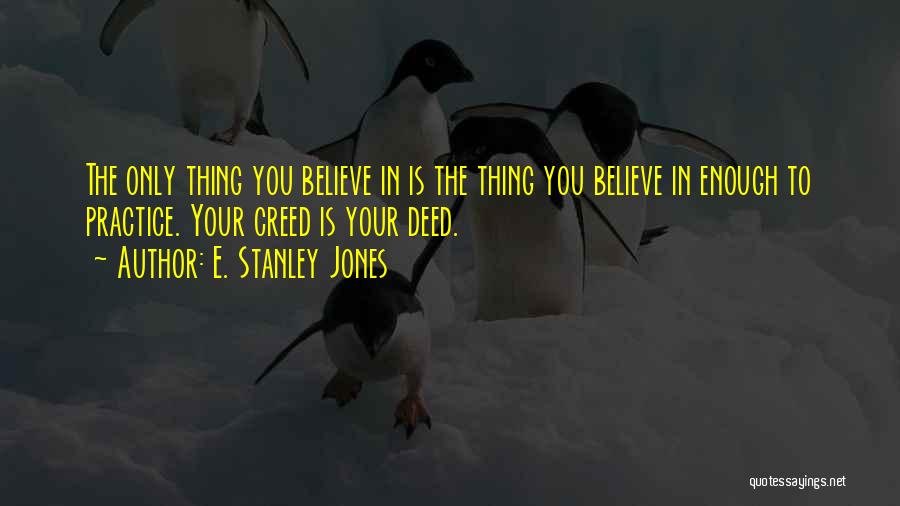 E. Stanley Jones Quotes: The Only Thing You Believe In Is The Thing You Believe In Enough To Practice. Your Creed Is Your Deed.