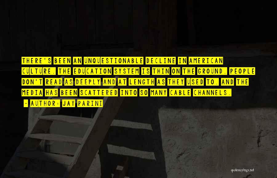 Jay Parini Quotes: There's Been An Unquestionable Decline In American Culture. The Education System Is Thin On The Ground. People Don't Read As