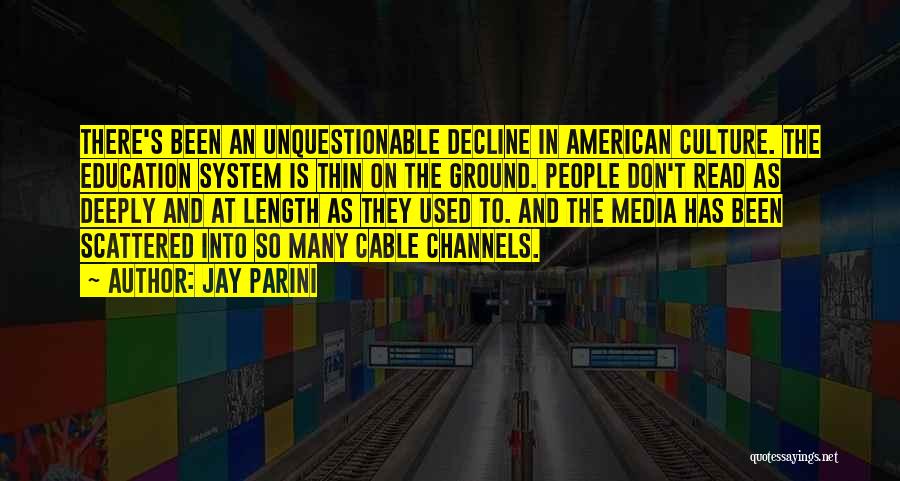 Jay Parini Quotes: There's Been An Unquestionable Decline In American Culture. The Education System Is Thin On The Ground. People Don't Read As