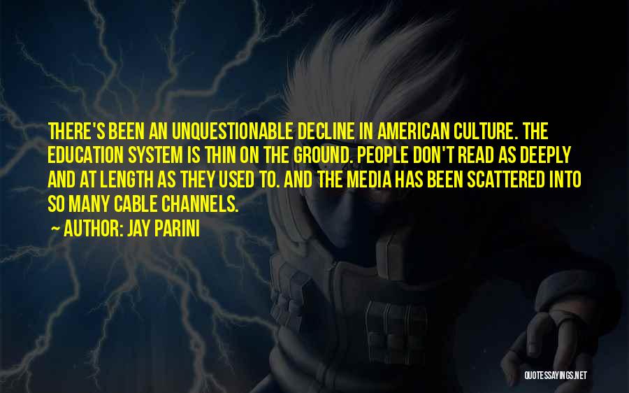 Jay Parini Quotes: There's Been An Unquestionable Decline In American Culture. The Education System Is Thin On The Ground. People Don't Read As