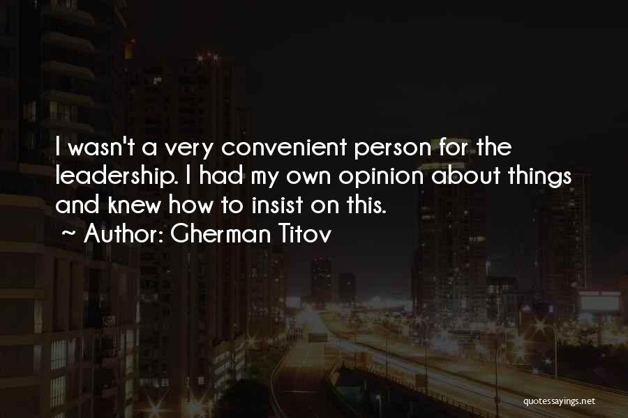 Gherman Titov Quotes: I Wasn't A Very Convenient Person For The Leadership. I Had My Own Opinion About Things And Knew How To
