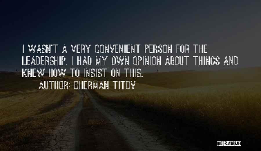 Gherman Titov Quotes: I Wasn't A Very Convenient Person For The Leadership. I Had My Own Opinion About Things And Knew How To