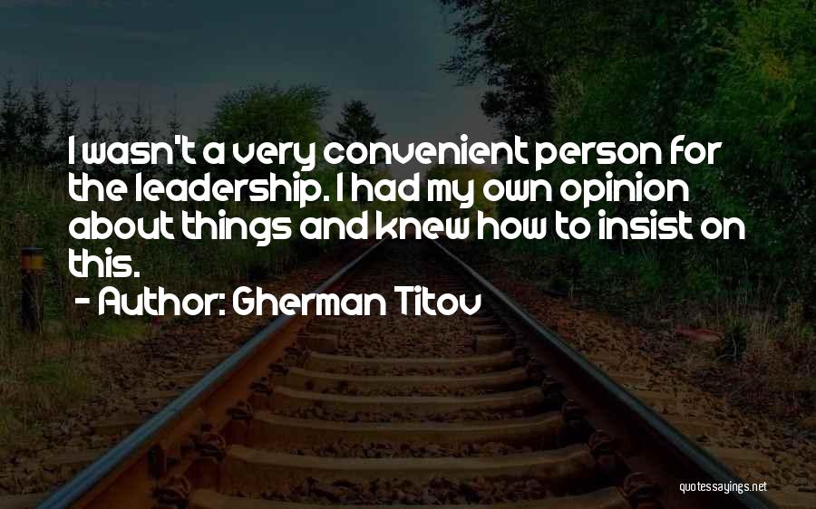 Gherman Titov Quotes: I Wasn't A Very Convenient Person For The Leadership. I Had My Own Opinion About Things And Knew How To