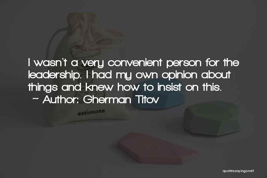 Gherman Titov Quotes: I Wasn't A Very Convenient Person For The Leadership. I Had My Own Opinion About Things And Knew How To