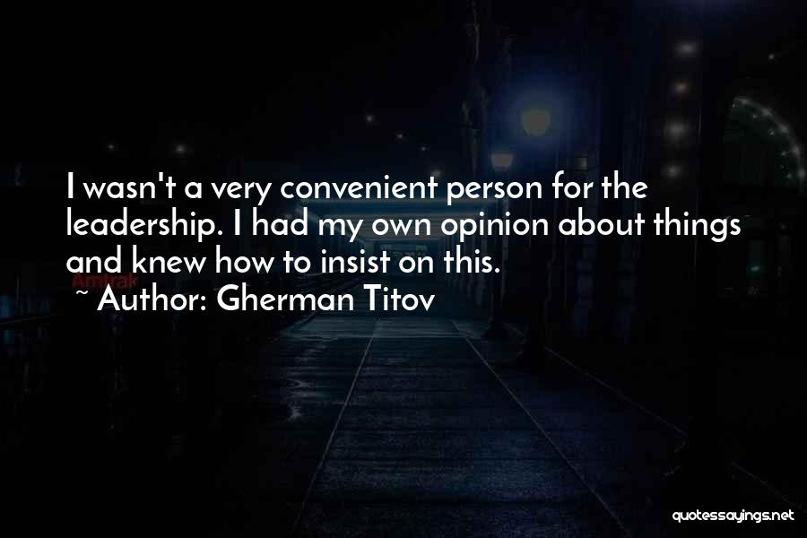 Gherman Titov Quotes: I Wasn't A Very Convenient Person For The Leadership. I Had My Own Opinion About Things And Knew How To