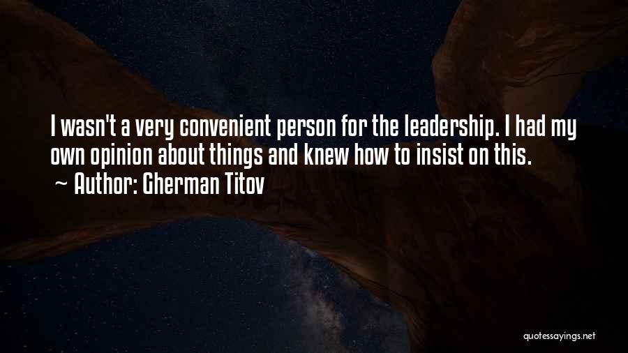 Gherman Titov Quotes: I Wasn't A Very Convenient Person For The Leadership. I Had My Own Opinion About Things And Knew How To