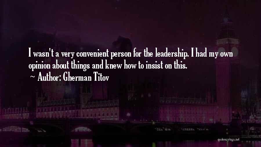 Gherman Titov Quotes: I Wasn't A Very Convenient Person For The Leadership. I Had My Own Opinion About Things And Knew How To