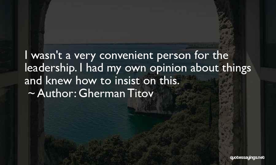 Gherman Titov Quotes: I Wasn't A Very Convenient Person For The Leadership. I Had My Own Opinion About Things And Knew How To