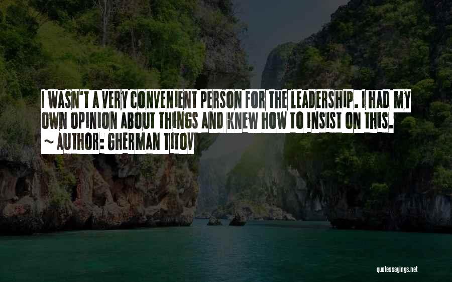 Gherman Titov Quotes: I Wasn't A Very Convenient Person For The Leadership. I Had My Own Opinion About Things And Knew How To