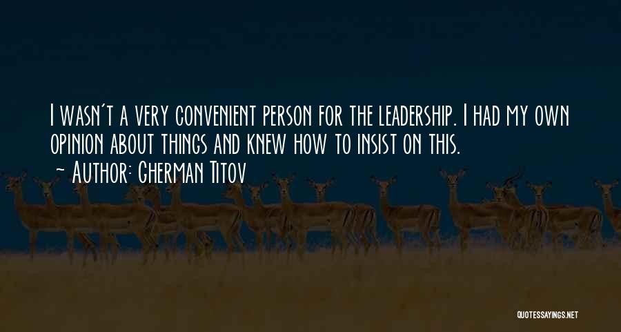 Gherman Titov Quotes: I Wasn't A Very Convenient Person For The Leadership. I Had My Own Opinion About Things And Knew How To