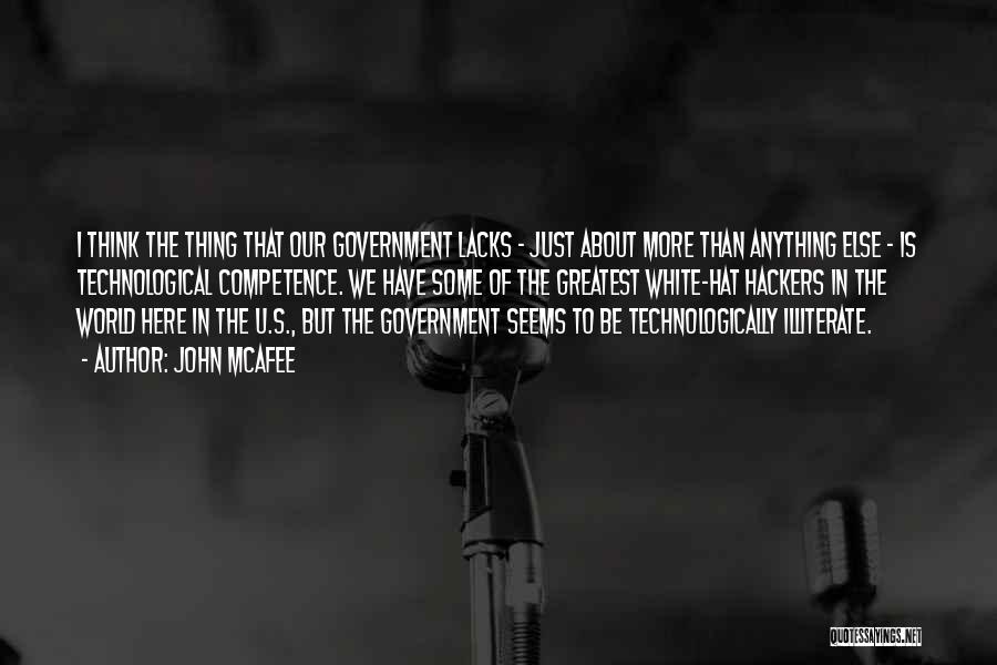 John McAfee Quotes: I Think The Thing That Our Government Lacks - Just About More Than Anything Else - Is Technological Competence. We