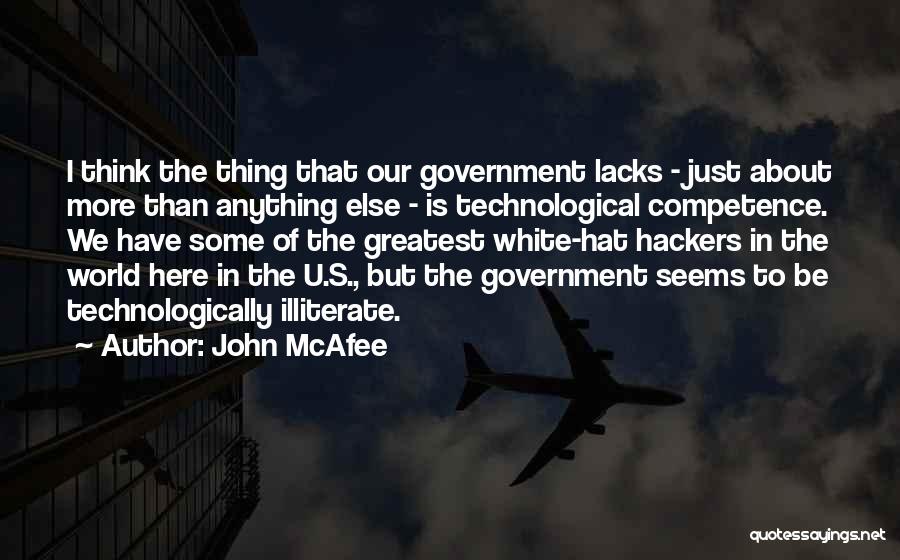 John McAfee Quotes: I Think The Thing That Our Government Lacks - Just About More Than Anything Else - Is Technological Competence. We