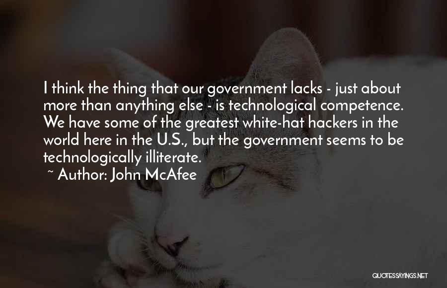 John McAfee Quotes: I Think The Thing That Our Government Lacks - Just About More Than Anything Else - Is Technological Competence. We