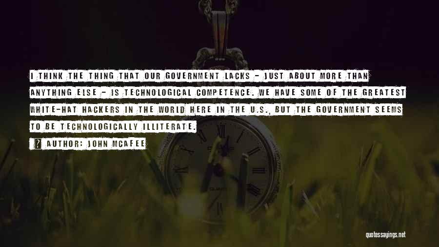 John McAfee Quotes: I Think The Thing That Our Government Lacks - Just About More Than Anything Else - Is Technological Competence. We