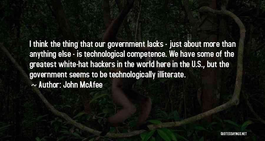 John McAfee Quotes: I Think The Thing That Our Government Lacks - Just About More Than Anything Else - Is Technological Competence. We