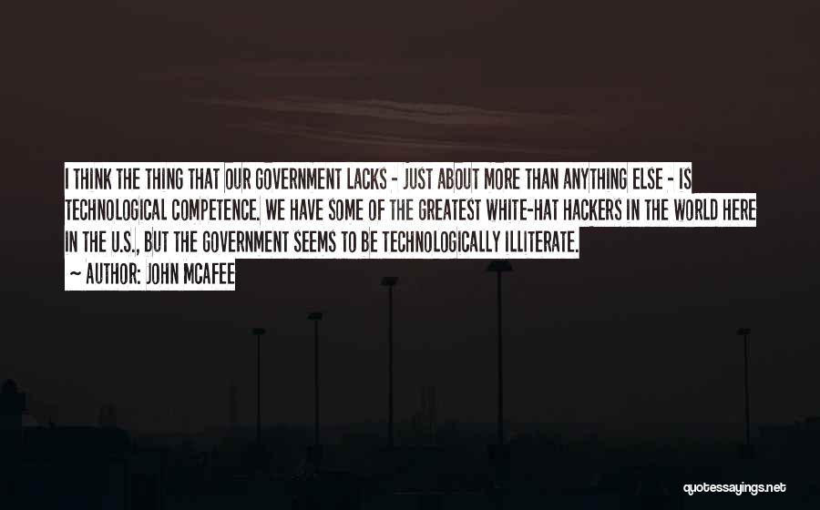 John McAfee Quotes: I Think The Thing That Our Government Lacks - Just About More Than Anything Else - Is Technological Competence. We