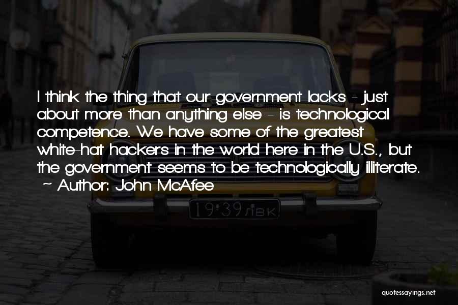 John McAfee Quotes: I Think The Thing That Our Government Lacks - Just About More Than Anything Else - Is Technological Competence. We