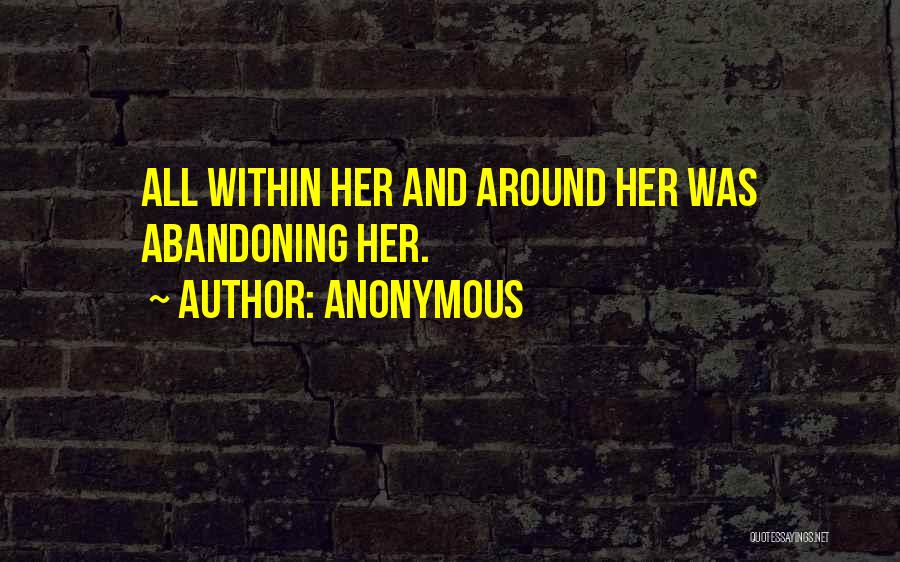 Anonymous Quotes: All Within Her And Around Her Was Abandoning Her.