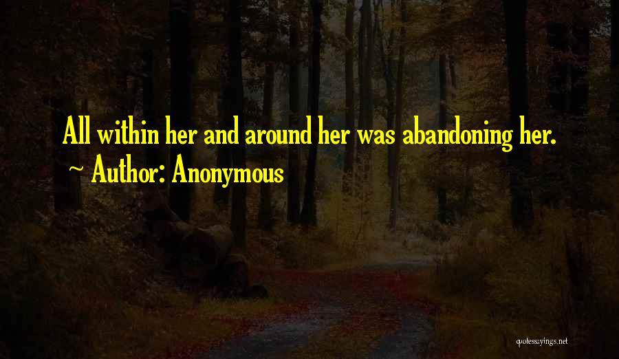 Anonymous Quotes: All Within Her And Around Her Was Abandoning Her.