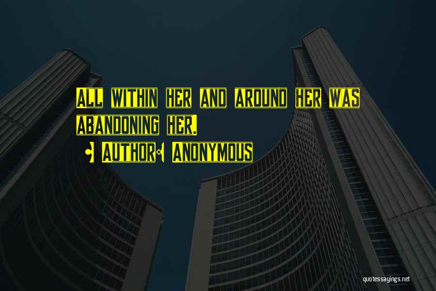 Anonymous Quotes: All Within Her And Around Her Was Abandoning Her.