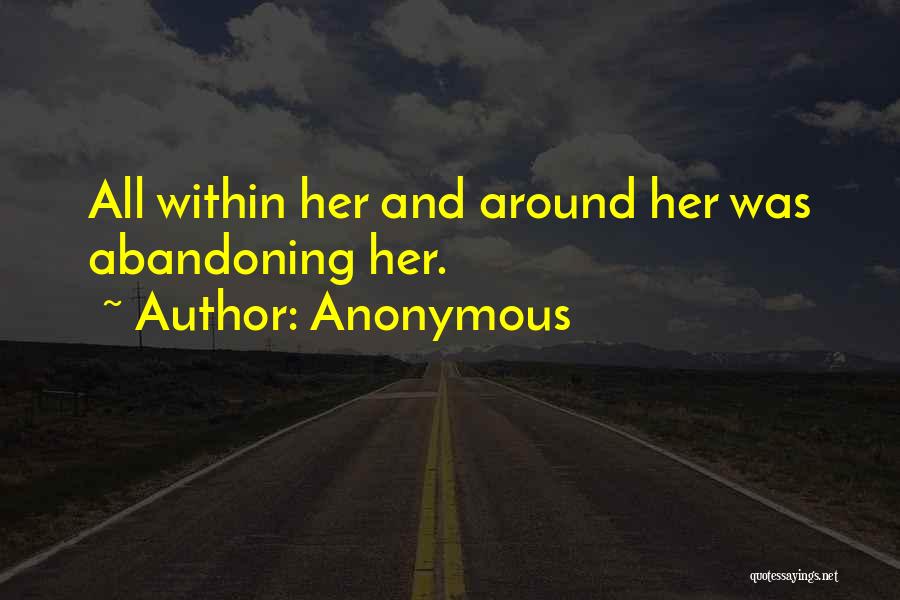 Anonymous Quotes: All Within Her And Around Her Was Abandoning Her.
