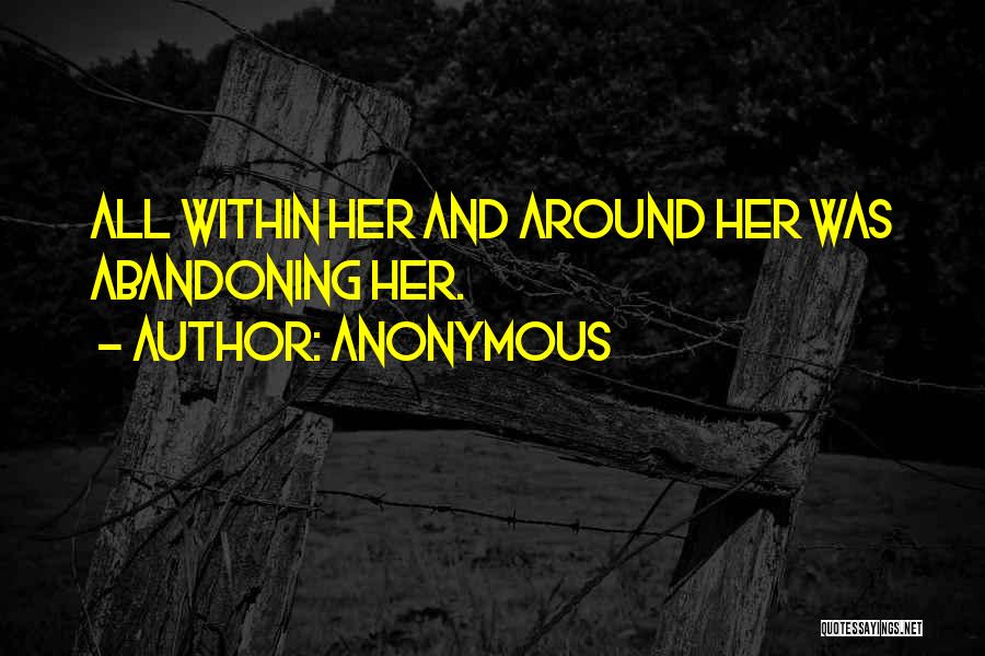 Anonymous Quotes: All Within Her And Around Her Was Abandoning Her.