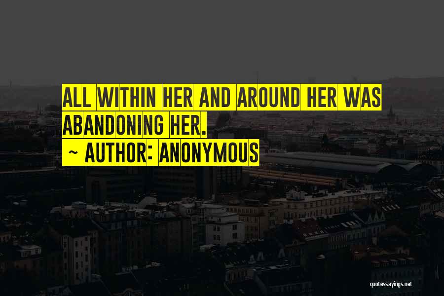 Anonymous Quotes: All Within Her And Around Her Was Abandoning Her.