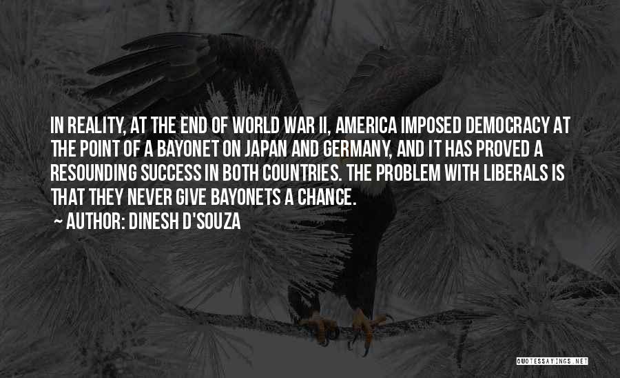 Dinesh D'Souza Quotes: In Reality, At The End Of World War Ii, America Imposed Democracy At The Point Of A Bayonet On Japan