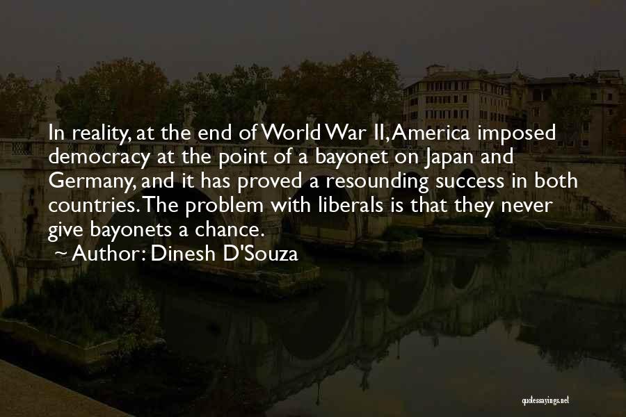 Dinesh D'Souza Quotes: In Reality, At The End Of World War Ii, America Imposed Democracy At The Point Of A Bayonet On Japan