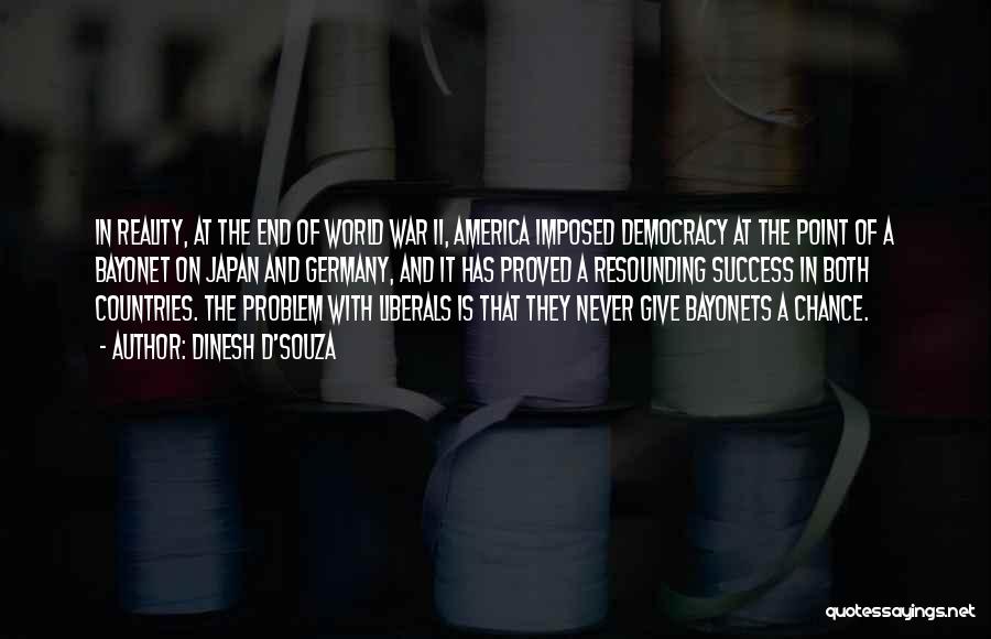Dinesh D'Souza Quotes: In Reality, At The End Of World War Ii, America Imposed Democracy At The Point Of A Bayonet On Japan
