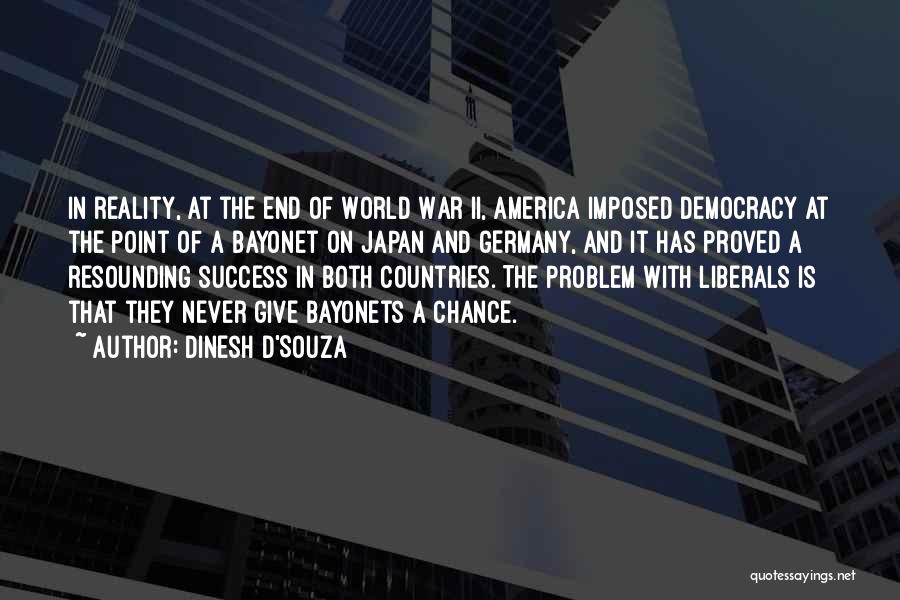 Dinesh D'Souza Quotes: In Reality, At The End Of World War Ii, America Imposed Democracy At The Point Of A Bayonet On Japan