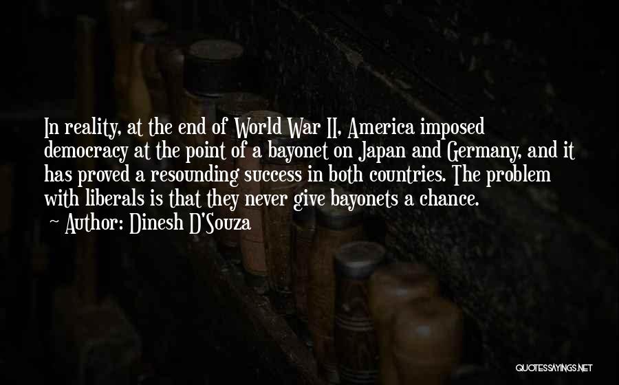 Dinesh D'Souza Quotes: In Reality, At The End Of World War Ii, America Imposed Democracy At The Point Of A Bayonet On Japan