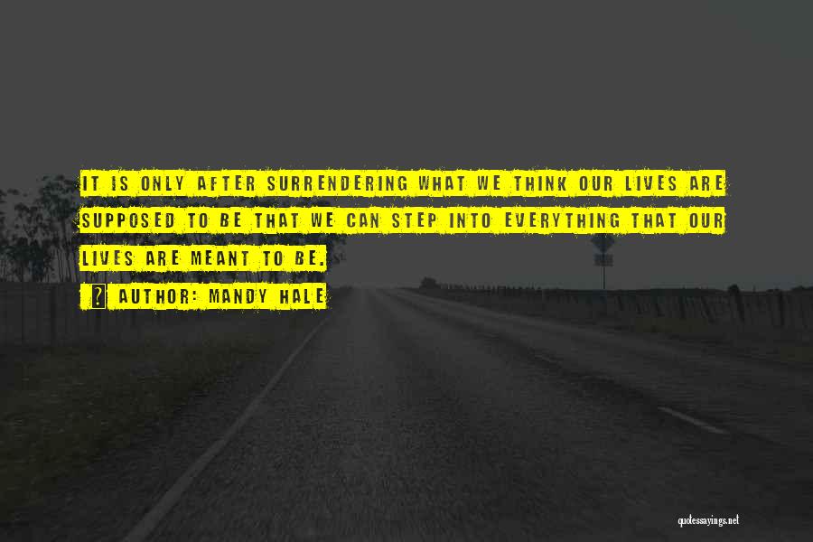 Mandy Hale Quotes: It Is Only After Surrendering What We Think Our Lives Are Supposed To Be That We Can Step Into Everything