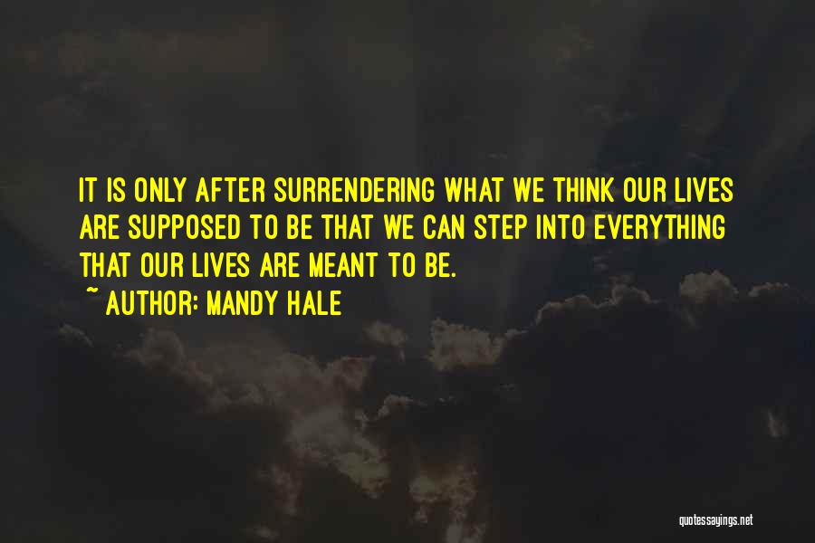 Mandy Hale Quotes: It Is Only After Surrendering What We Think Our Lives Are Supposed To Be That We Can Step Into Everything