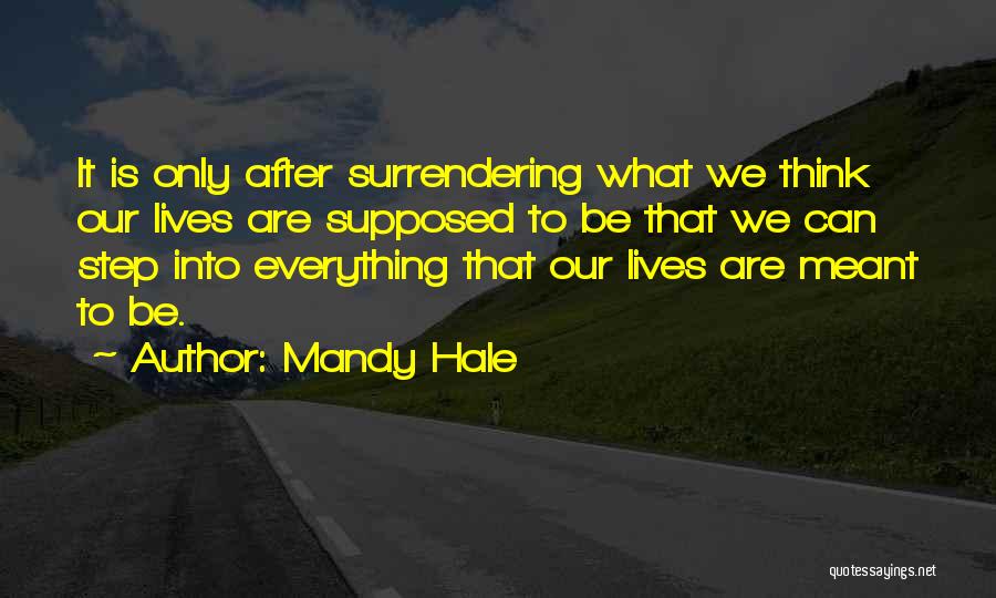 Mandy Hale Quotes: It Is Only After Surrendering What We Think Our Lives Are Supposed To Be That We Can Step Into Everything