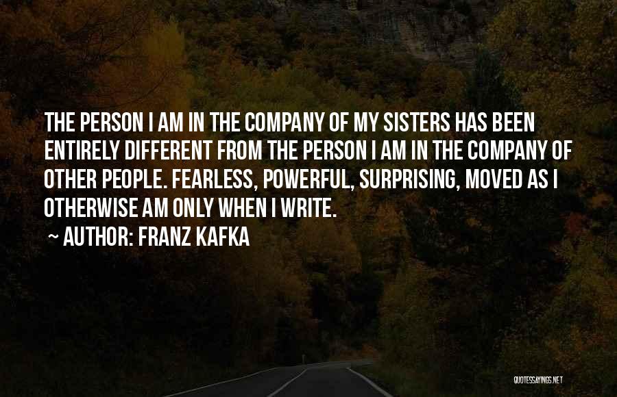Franz Kafka Quotes: The Person I Am In The Company Of My Sisters Has Been Entirely Different From The Person I Am In