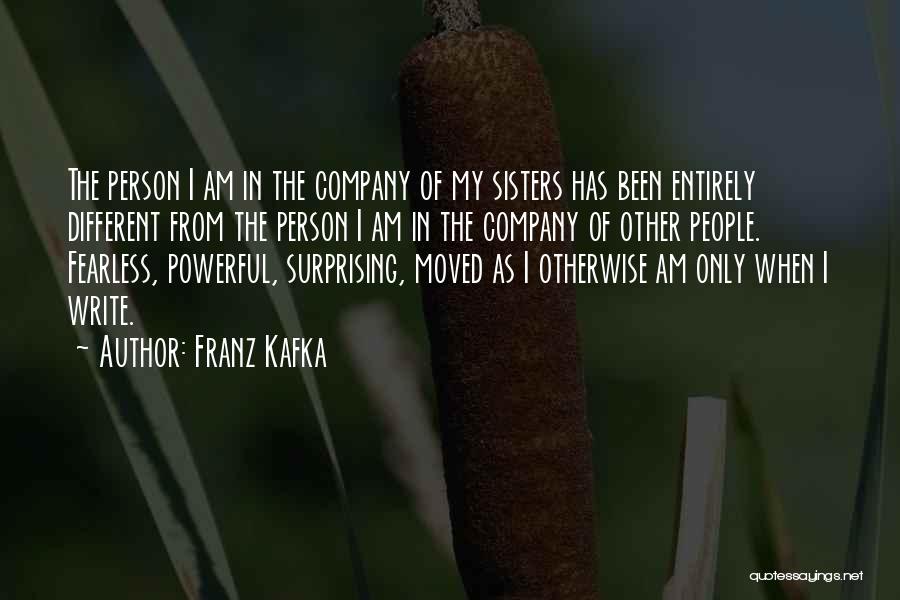 Franz Kafka Quotes: The Person I Am In The Company Of My Sisters Has Been Entirely Different From The Person I Am In