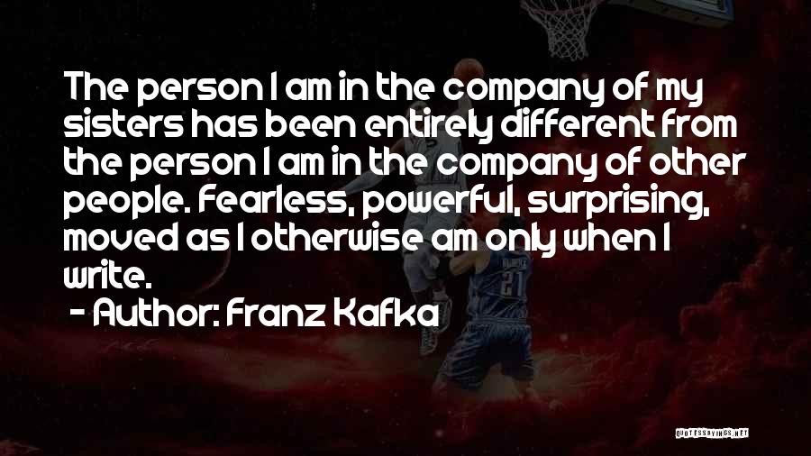 Franz Kafka Quotes: The Person I Am In The Company Of My Sisters Has Been Entirely Different From The Person I Am In