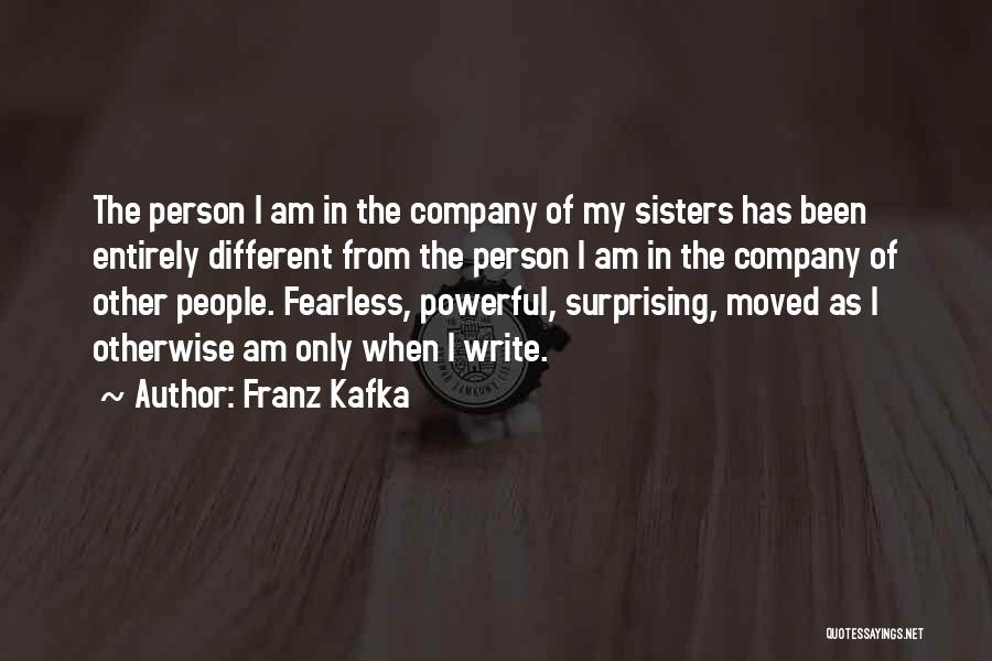 Franz Kafka Quotes: The Person I Am In The Company Of My Sisters Has Been Entirely Different From The Person I Am In