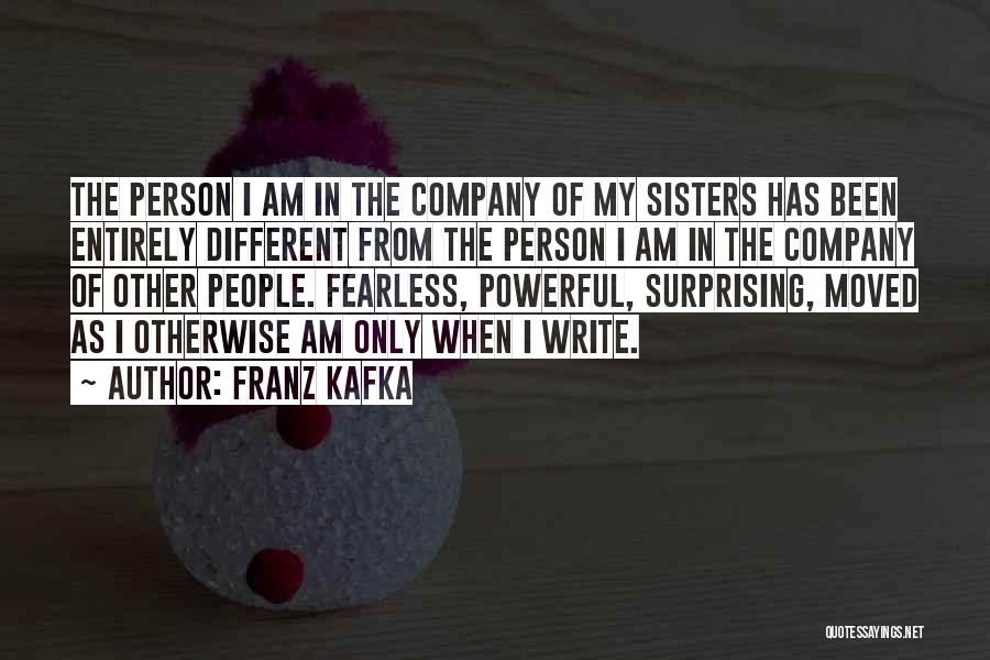 Franz Kafka Quotes: The Person I Am In The Company Of My Sisters Has Been Entirely Different From The Person I Am In