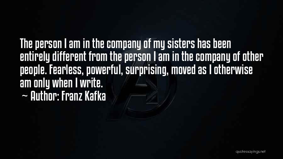 Franz Kafka Quotes: The Person I Am In The Company Of My Sisters Has Been Entirely Different From The Person I Am In