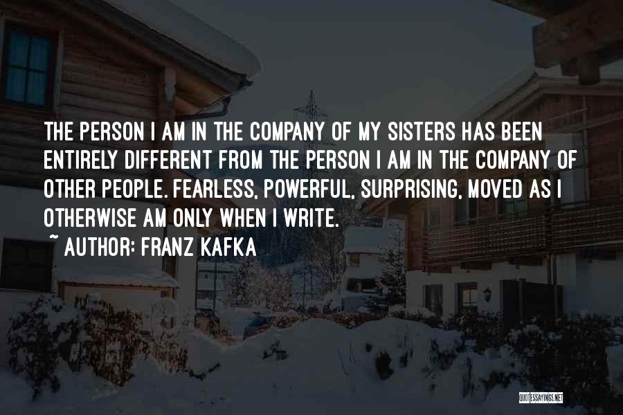 Franz Kafka Quotes: The Person I Am In The Company Of My Sisters Has Been Entirely Different From The Person I Am In