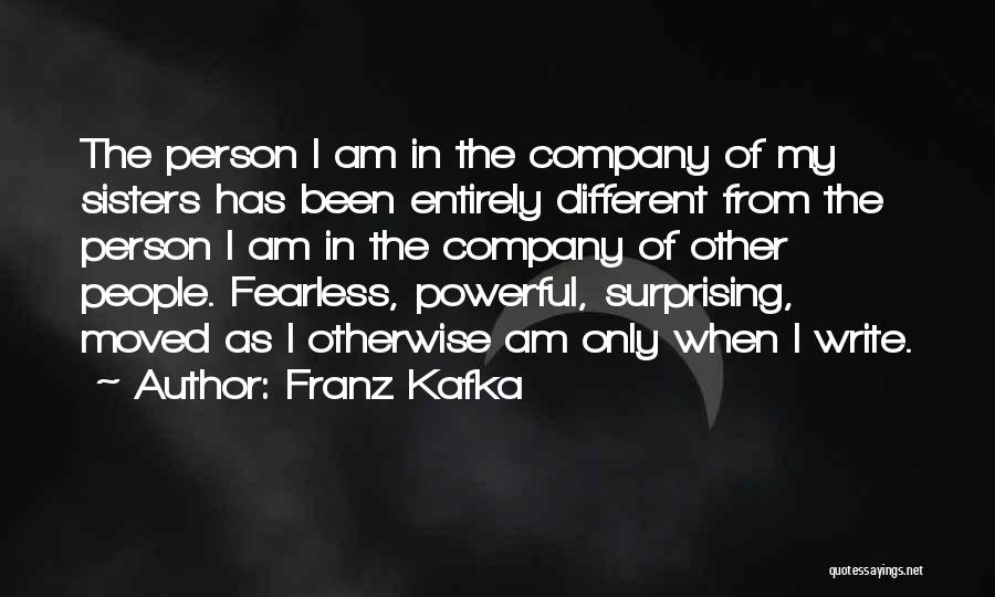 Franz Kafka Quotes: The Person I Am In The Company Of My Sisters Has Been Entirely Different From The Person I Am In