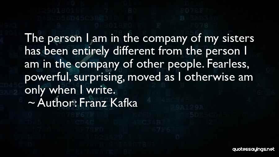 Franz Kafka Quotes: The Person I Am In The Company Of My Sisters Has Been Entirely Different From The Person I Am In
