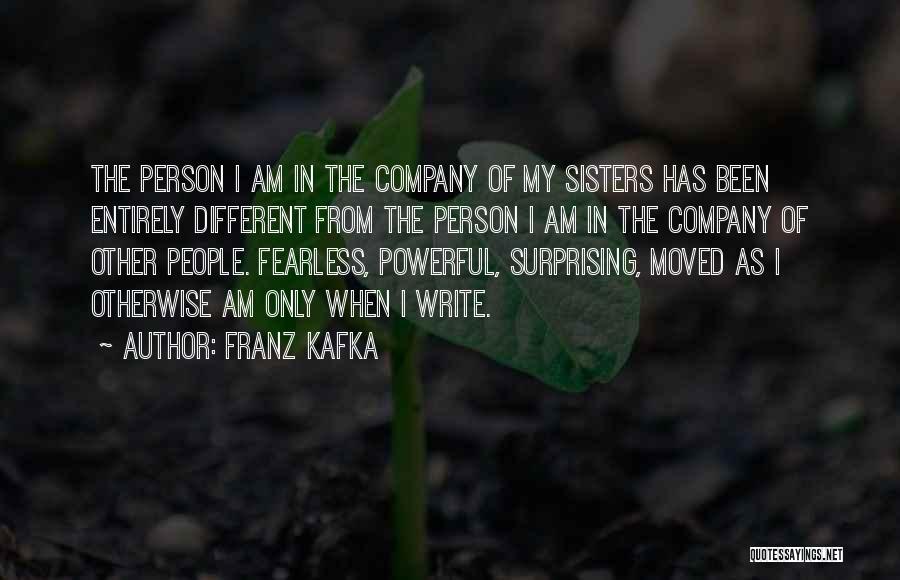 Franz Kafka Quotes: The Person I Am In The Company Of My Sisters Has Been Entirely Different From The Person I Am In