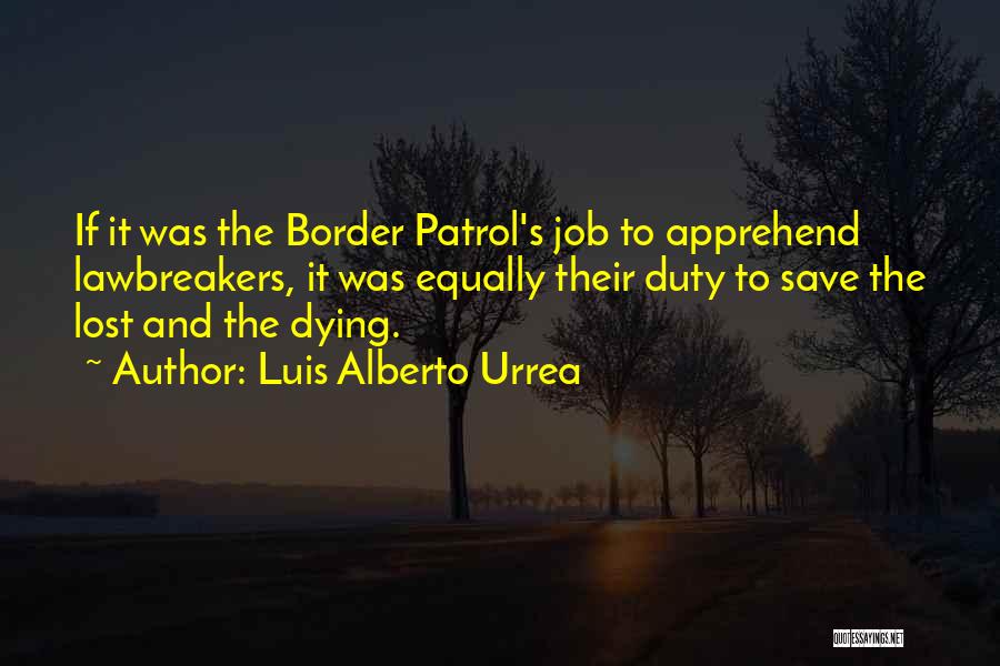 Luis Alberto Urrea Quotes: If It Was The Border Patrol's Job To Apprehend Lawbreakers, It Was Equally Their Duty To Save The Lost And