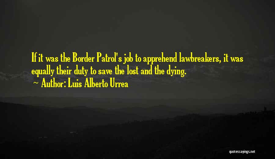 Luis Alberto Urrea Quotes: If It Was The Border Patrol's Job To Apprehend Lawbreakers, It Was Equally Their Duty To Save The Lost And